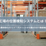 工場の位置検知システムとは？｜種類・選び方を解説