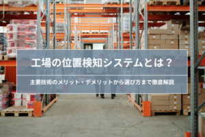 工場の位置検知システムとは？｜種類・選び方を解説